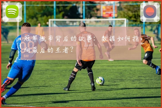 冠军概率背后的故事：数据如何指向最后的王者？
