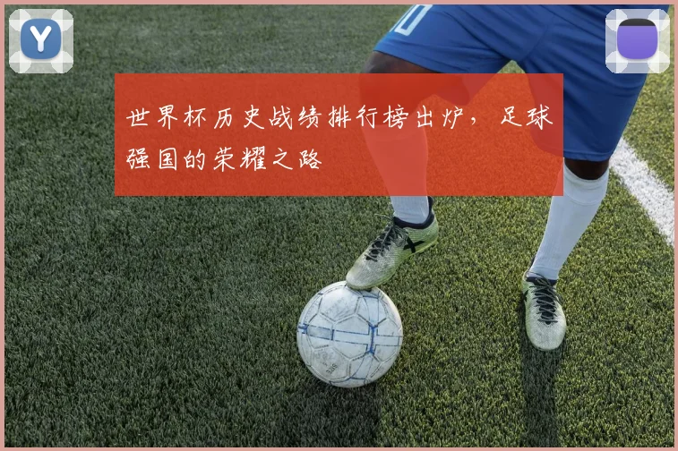 世界杯历史战绩排行榜出炉,足球强国的荣耀之路