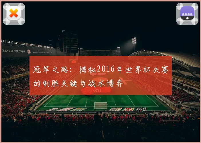 冠军之路：揭秘2016年世界杯决赛的制胜关键与战术博弈
