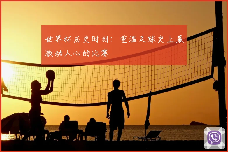 世界杯历史时刻:重温足球史上最激动人心的比赛