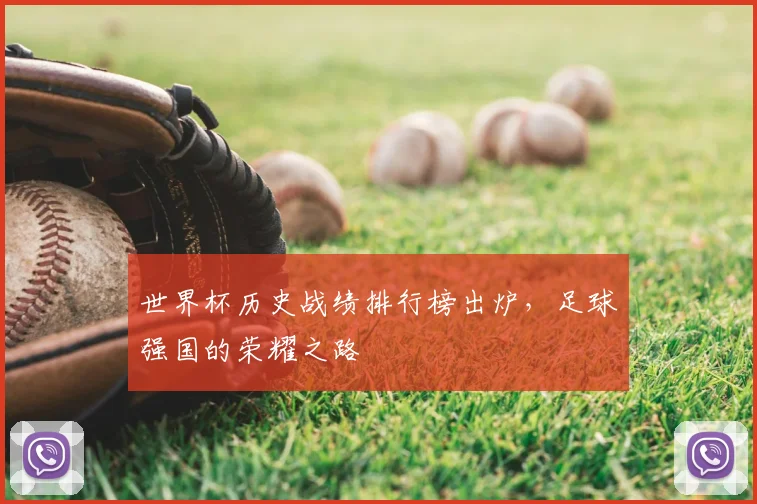 世界杯历史战绩排行榜出炉,足球强国的荣耀之路