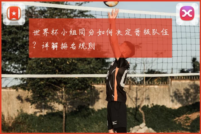 世界杯小组同分如何决定晋级队伍？详解排名规则