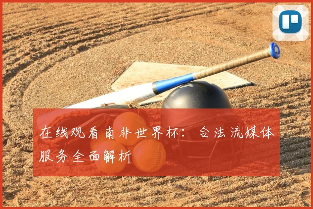 在线观看南非世界杯：合法流媒体服务全面解析