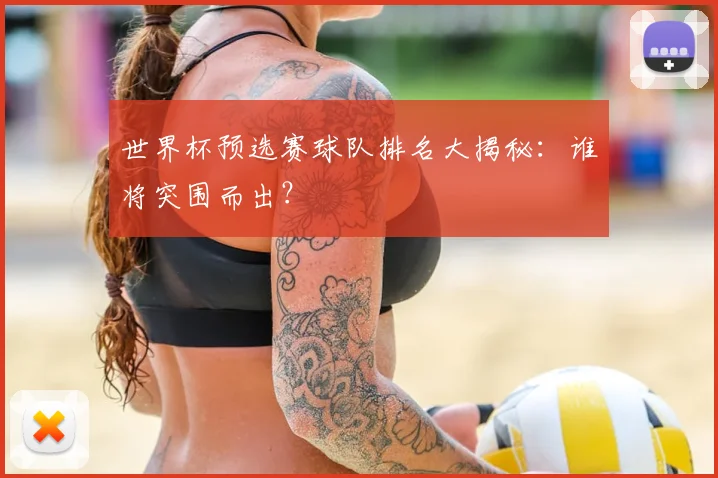 世界杯预选赛球队排名大揭秘：谁将突围而出？