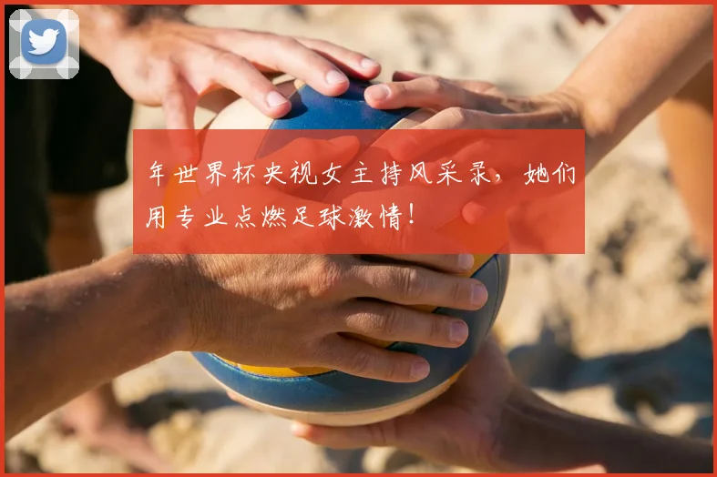 年世界杯央视女主持风采录,她们用专业点燃足球激情!