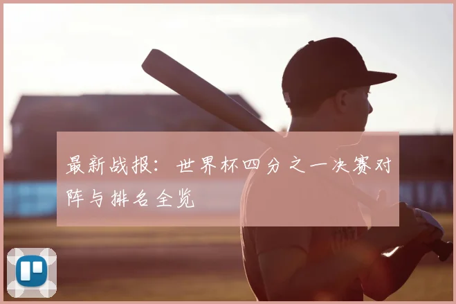 最新战报：世界杯四分之一决赛对阵与排名全览
