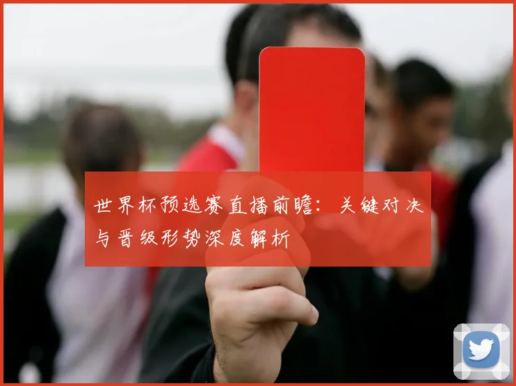 世界杯预选赛直播前瞻：关键对决与晋级形势深度解析